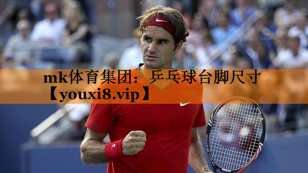 mk体育集团：乒乓球台脚尺寸
