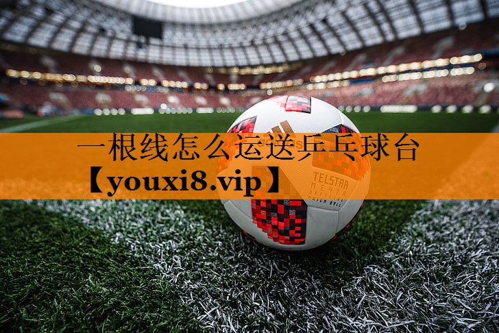 一根线怎么运送乒乓球台