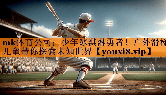 mk体育公司：少年冰淇淋勇者！户外滑梯儿童带你探索未知世界