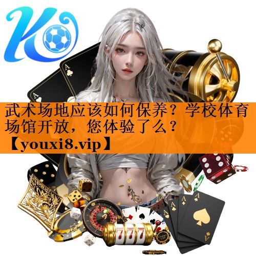 武术场地应该如何保养？学校体育场馆开放，您体验了么？