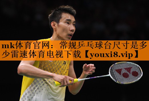 mk体育官网：常规乒乓球台尺寸是多少雷速体育电视下载