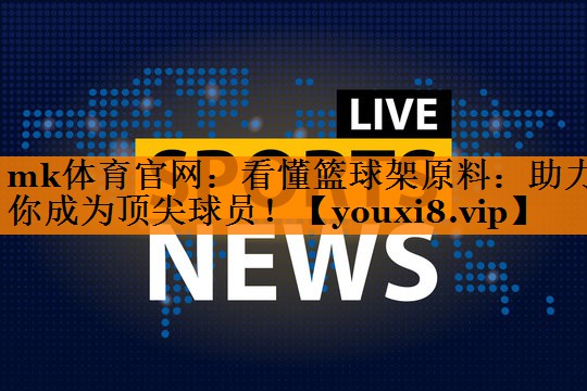 mk体育官网：看懂篮球架原料：助力你成为顶尖球员！
