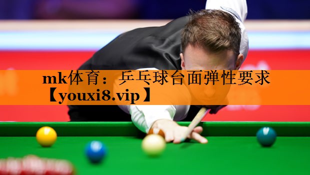 mk体育：乒乓球台面弹性要求
