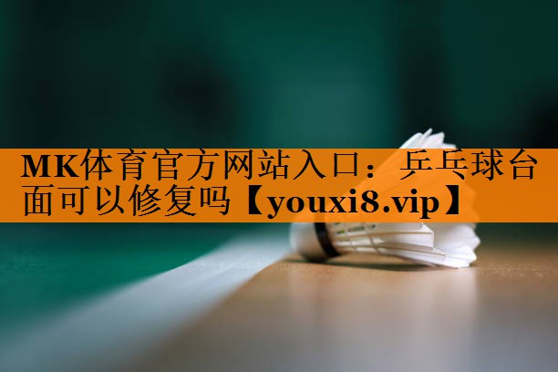 MK体育官方网站入口：乒乓球台面可以修复吗