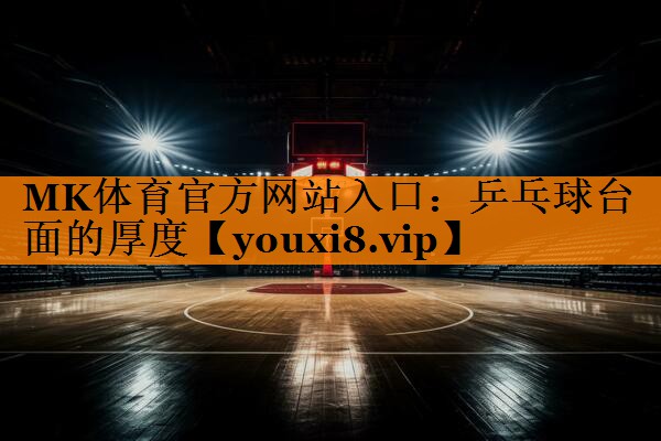 MK体育官方网站入口：乒乓球台面的厚度