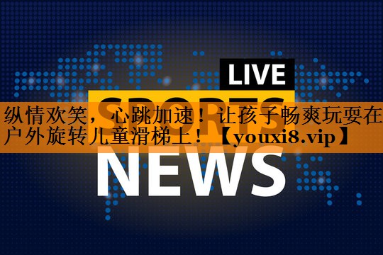 纵情欢笑，心跳加速！让孩子畅爽玩耍在户外旋转儿童滑梯上！