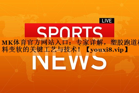 MK体育官方网站入口：专家详解，塑胶跑道材料变软的关键工艺与技术！