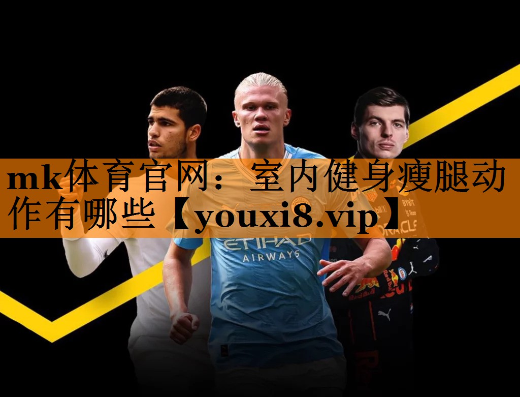 mk体育官网：室内健身瘦腿动作有哪些