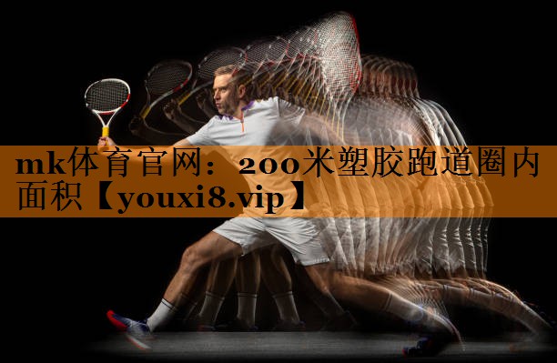 mk体育官网：200米塑胶跑道圈内面积