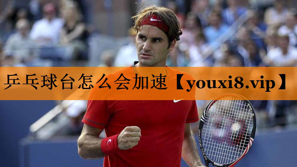 乒乓球台怎么会加速
