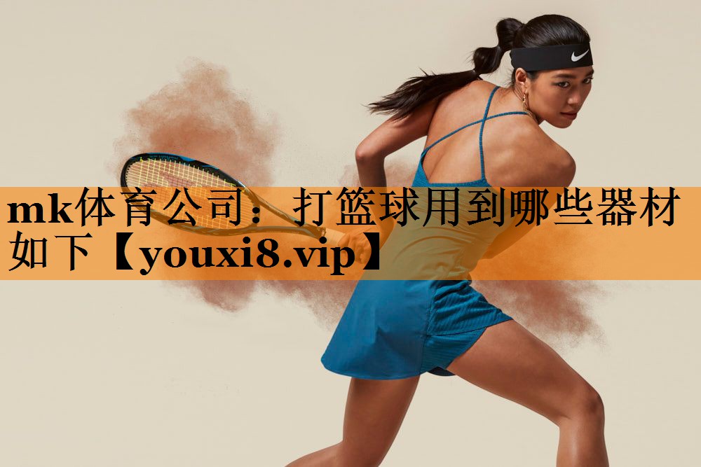 mk体育公司：打篮球用到哪些器材如下
