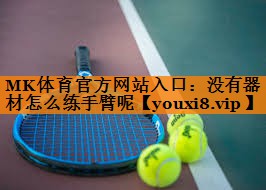 MK体育官方网站入口：没有器材怎么练手臂呢