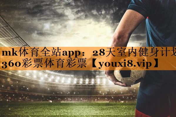 mk体育全站app：28天室内健身计划360彩票体育彩票