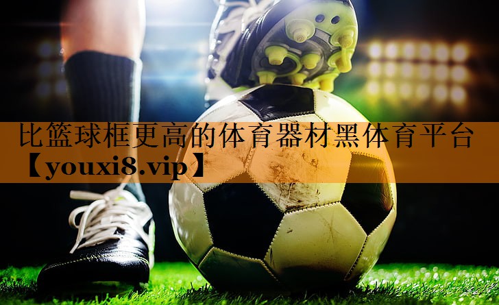 比篮球框更高的体育器材黑体育平台