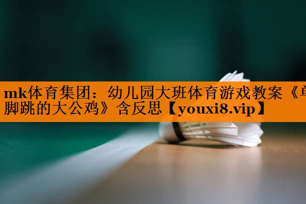 mk体育集团：幼儿园大班体育游戏教案《单脚跳的大公鸡》含反思