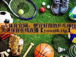 mk体育官网：便宜好用的乒乓球台光速体育在线直播
