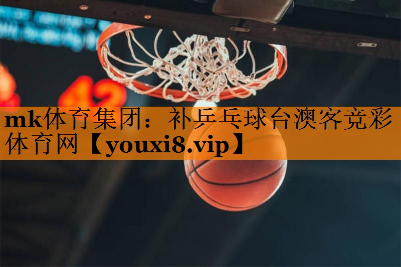 mk体育集团：补乒乓球台澳客竞彩体育网