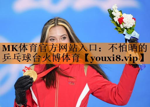 MK体育官方网站入口：不怕晒的乒乓球台火博体育