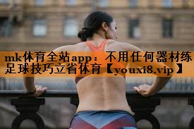 mk体育全站app：不用任何器材练足球技巧立省体育