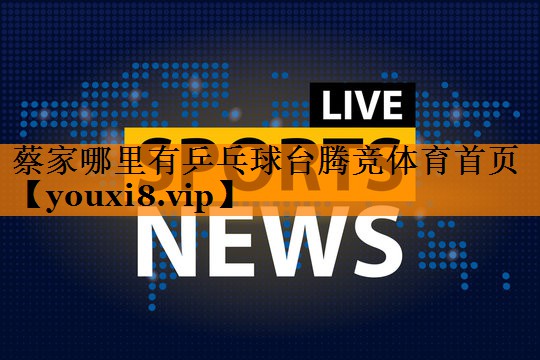 蔡家哪里有乒乓球台腾竞体育首页