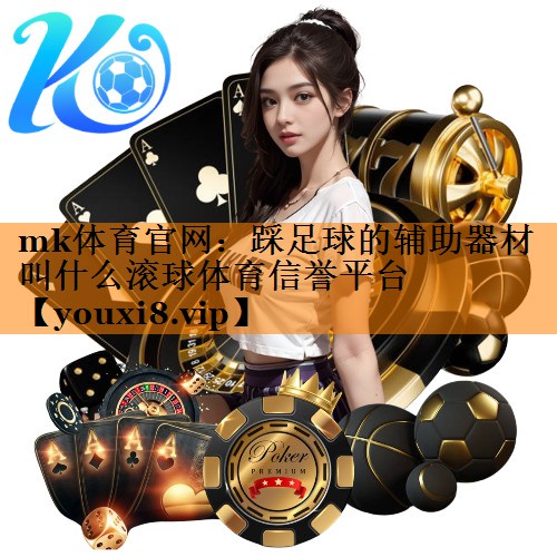 mk体育官网：踩足球的辅助器材叫什么滚球体育信誉平台