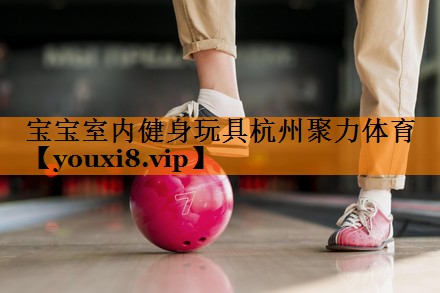宝宝室内健身玩具杭州聚力体育