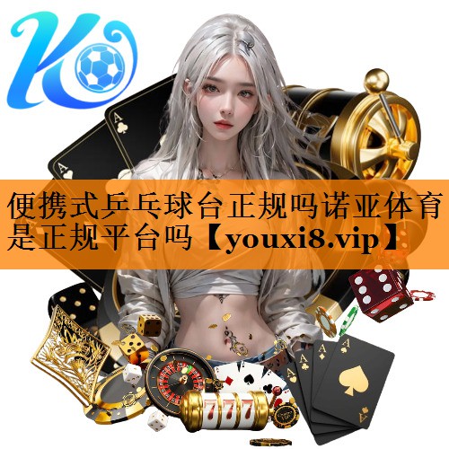 便携式乒乓球台正规吗诺亚体育是正规平台吗