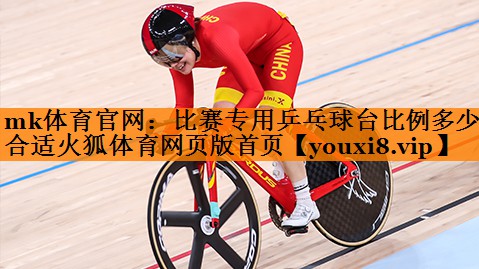 mk体育官网：比赛专用乒乓球台比例多少合适火狐体育网页版首页