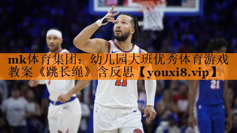 mk体育集团：幼儿园大班优秀体育游戏教案《跳长绳》含反思