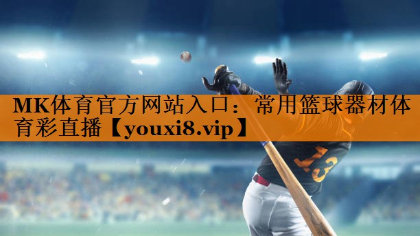 MK体育官方网站入口：常用篮球器材体育彩直播