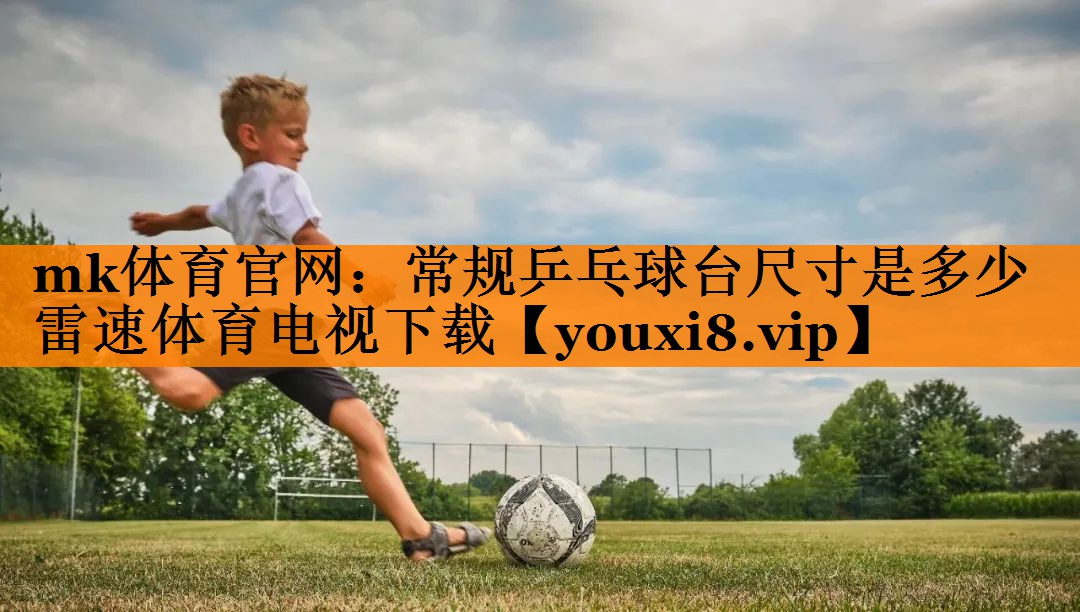 mk体育官网：常规乒乓球台尺寸是多少雷速体育电视下载