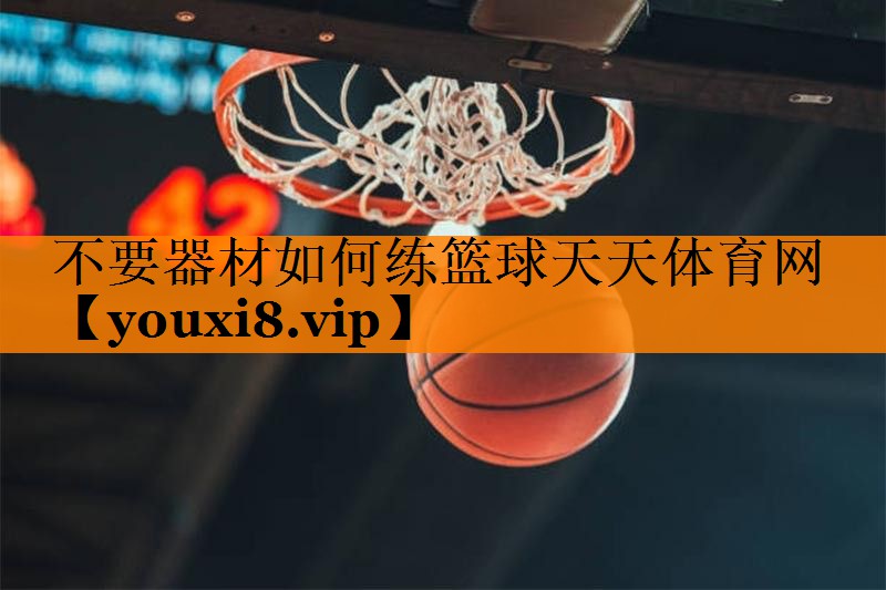 不要器材如何练篮球天天体育网