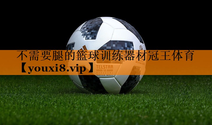 不需要腿的篮球训练器材冠王体育