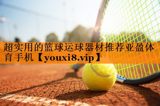 超实用的篮球运球器材推荐亚盈体育手机