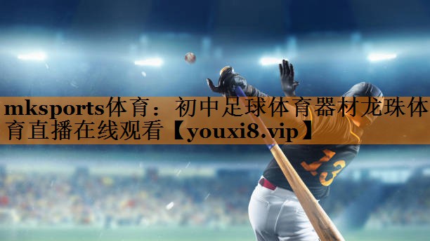 mksports体育：初中足球体育器材龙珠体育直播在线观看