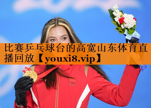 比赛乒乓球台的高宽山东体育直播回放