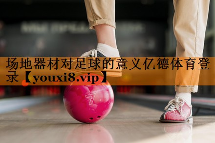 场地器材对足球的意义亿德体育登录