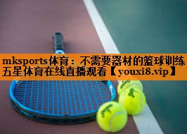 mksports体育：不需要器材的篮球训练五星体育在线直播观看