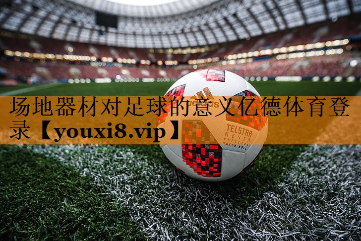 场地器材对足球的意义亿德体育登录