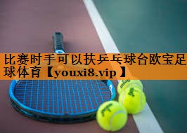 比赛时手可以扶乒乓球台欧宝足球体育