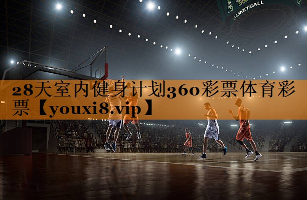28天室内健身计划360彩票体育彩票