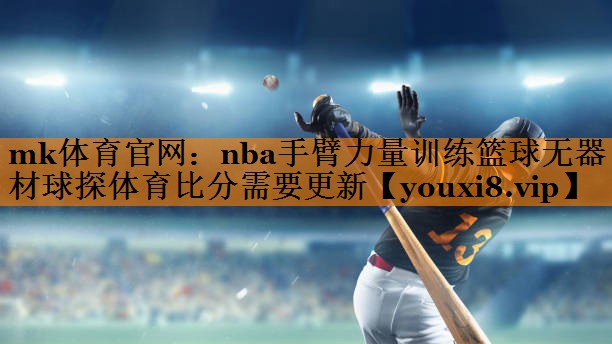 mk体育官网：nba手臂力量训练篮球无器材球探体育比分需要更新