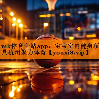 mk体育全站app：宝宝室内健身玩具杭州聚力体育