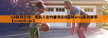 mk体育公司：残疾人室内健身活动器材2023体育赛事