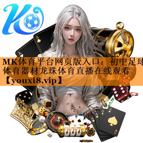 MK体育平台网页版入口：初中足球体育器材龙珠体育直播在线观看