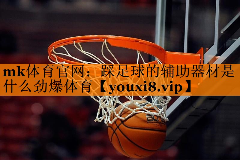 mk体育官网：踩足球的辅助器材是什么劲爆体育