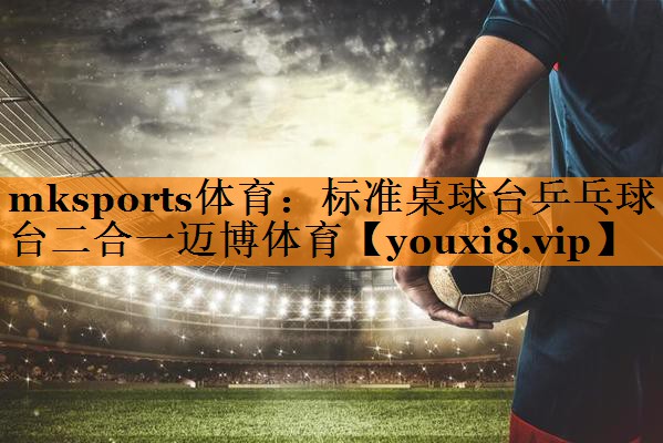 mksports体育：标准桌球台乒乓球台二合一迈博体育
