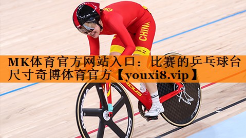 MK体育官方网站入口：比赛的乒乓球台尺寸奇博体育官方