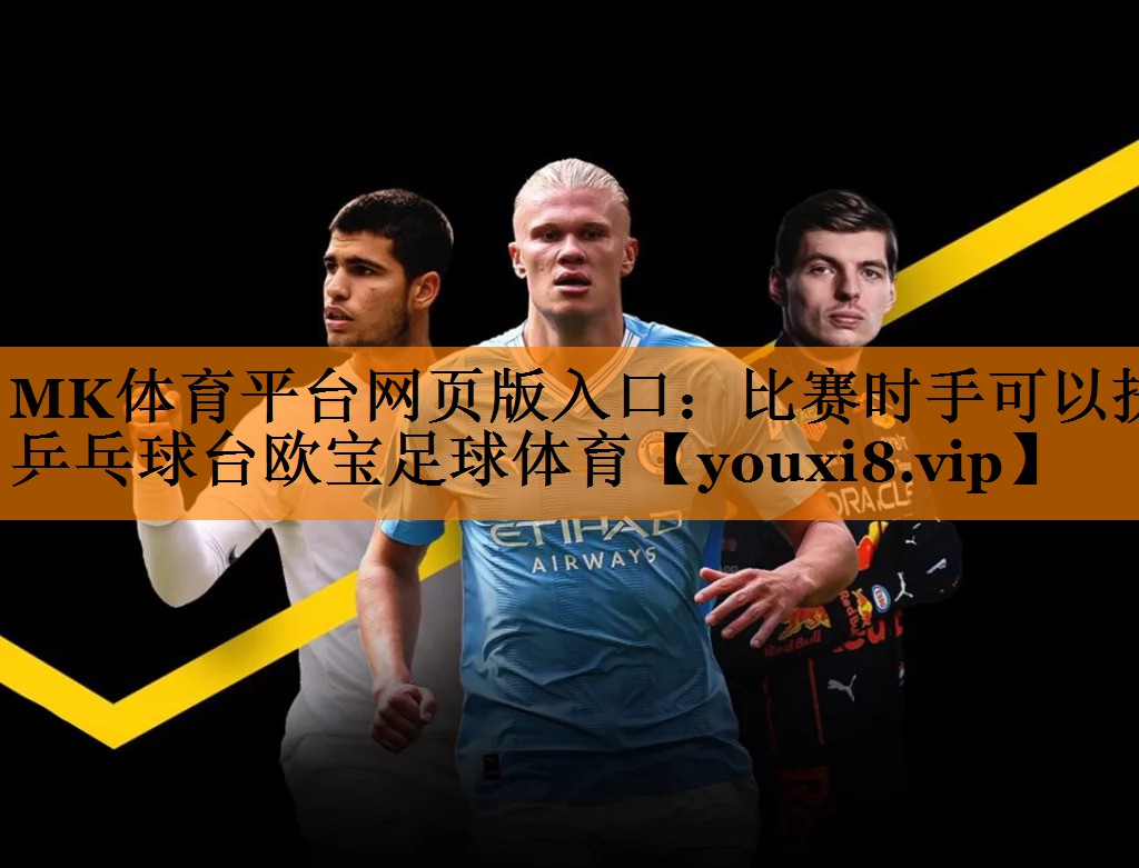 MK体育平台网页版入口：比赛时手可以扶乒乓球台欧宝足球体育