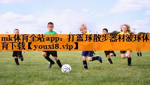 mk体育全站app：打篮球散步器材波球体育下载